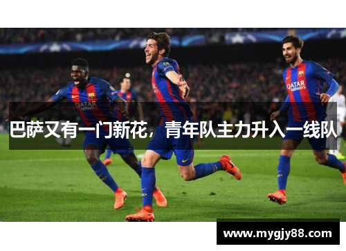 巴萨又有一门新花，青年队主力升入一线队