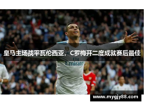 皇马主场战平瓦伦西亚，C罗梅开二度成就赛后最佳