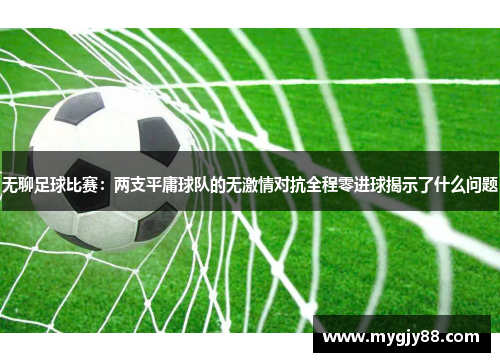 无聊足球比赛：两支平庸球队的无激情对抗全程零进球揭示了什么问题