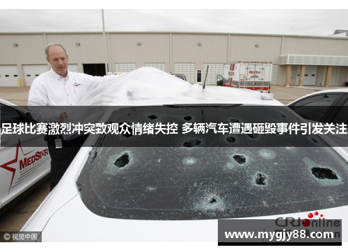 足球比赛激烈冲突致观众情绪失控 多辆汽车遭遇砸毁事件引发关注
