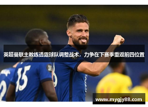 英超曼联主教练透露球队调整战术，力争在下赛季重返前四位置