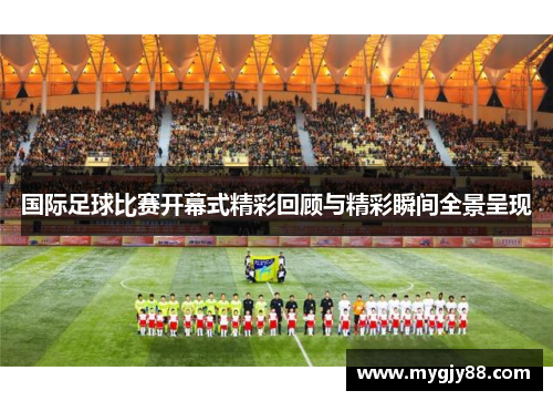 国际足球比赛开幕式精彩回顾与精彩瞬间全景呈现
