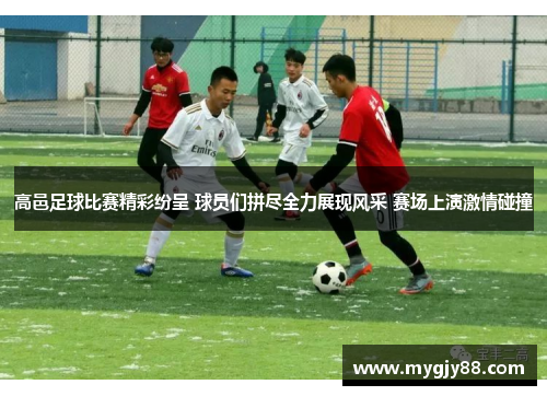 高邑足球比赛精彩纷呈 球员们拼尽全力展现风采 赛场上演激情碰撞